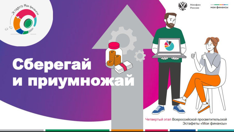 ВСЕРОССИЙСКАЯ ПРОСВЕТИТЕЛЬСКАЯ ЭСТАФЕТА «МОИ ФИНАНСЫ» Этап IV: «Сберегай и приумножай.
